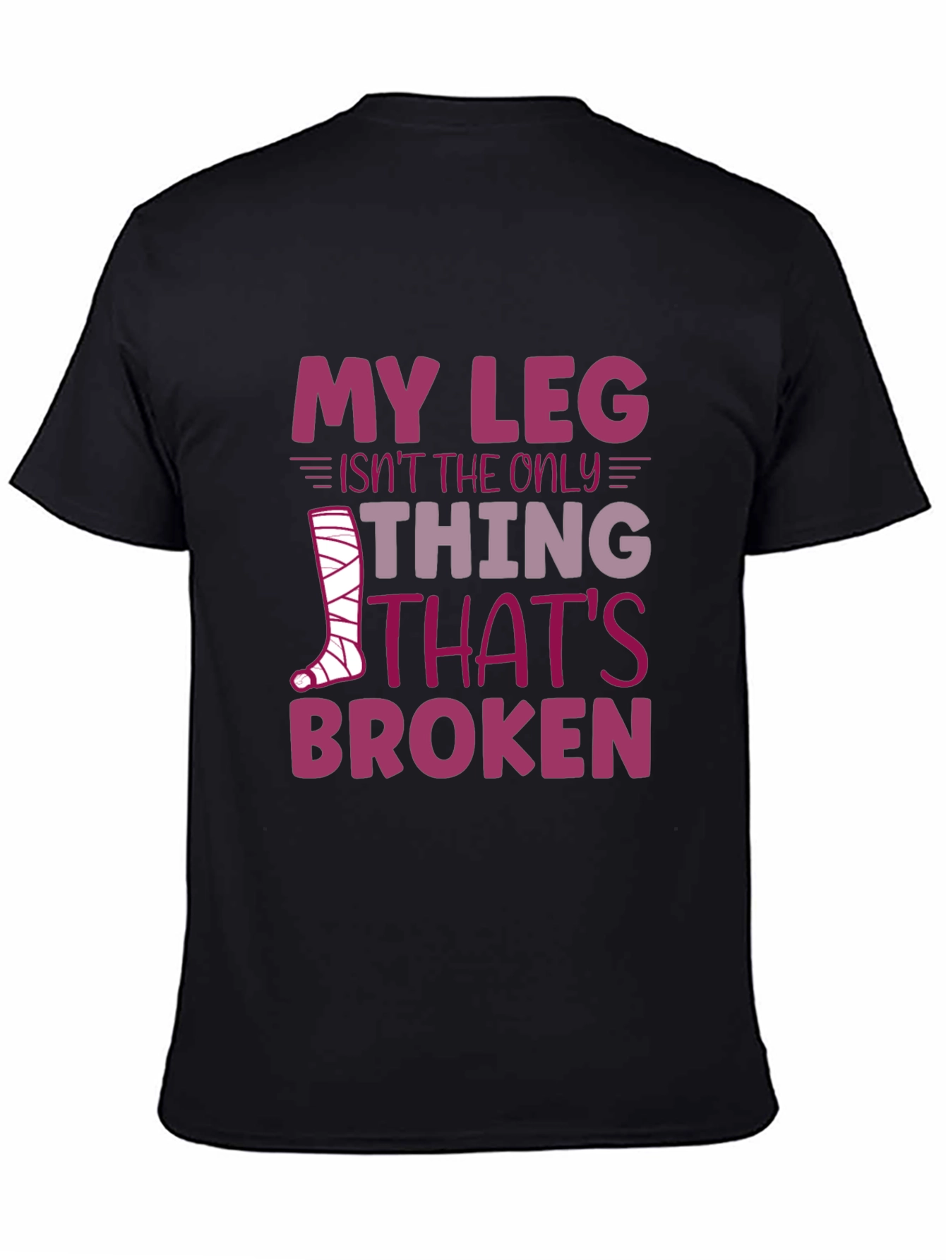 My Leg Isnt the Only Thing Broken T-Shirt
