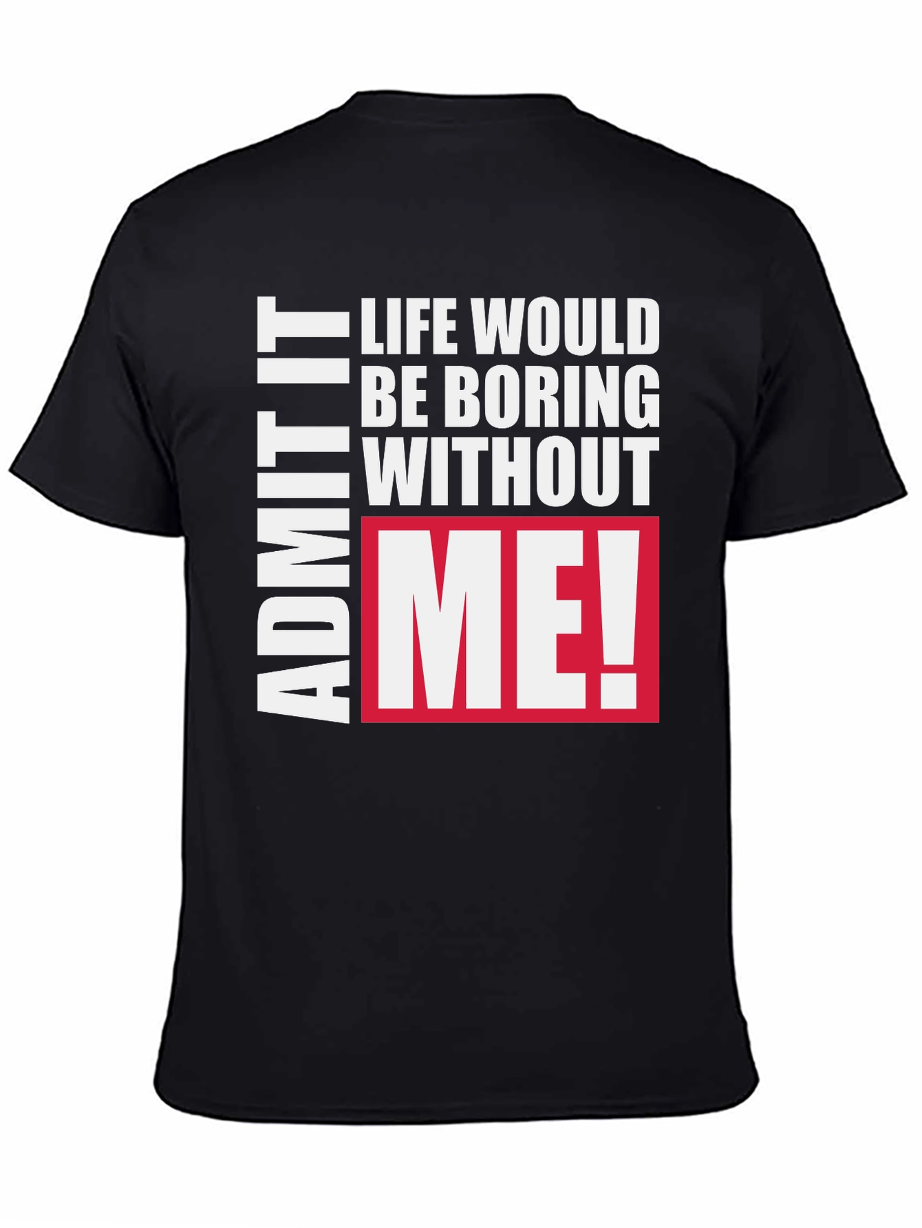 Funny Graphic Tee - Admit It Life Needs Me!