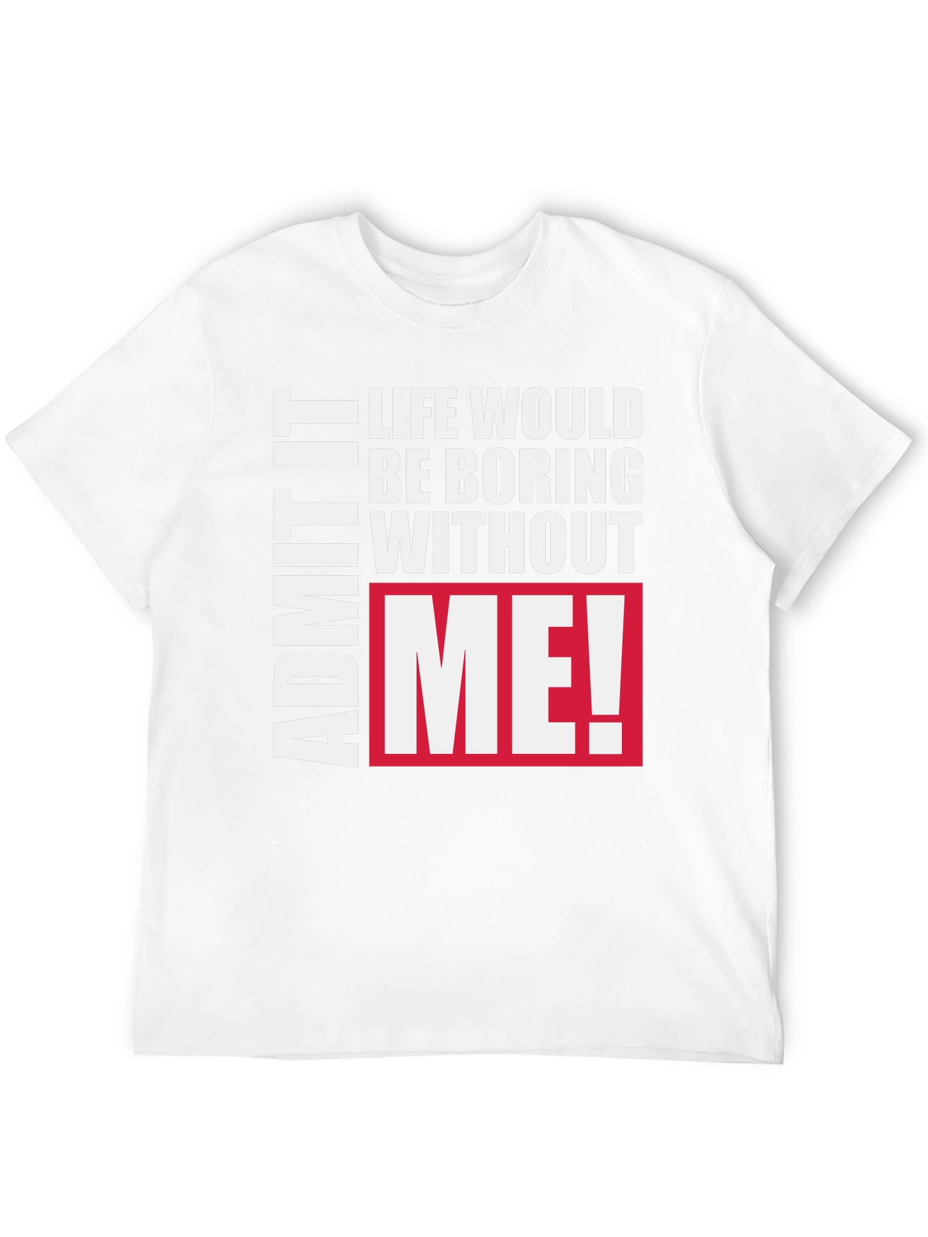 Funny Graphic Tee - Admit It Life Needs Me!