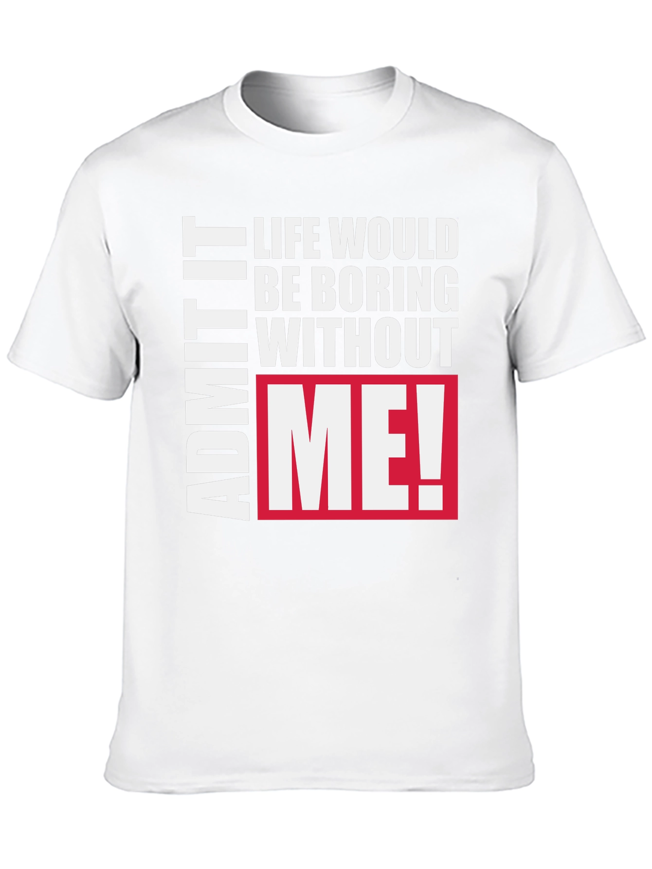 Funny Graphic Tee - Admit It Life Needs Me!