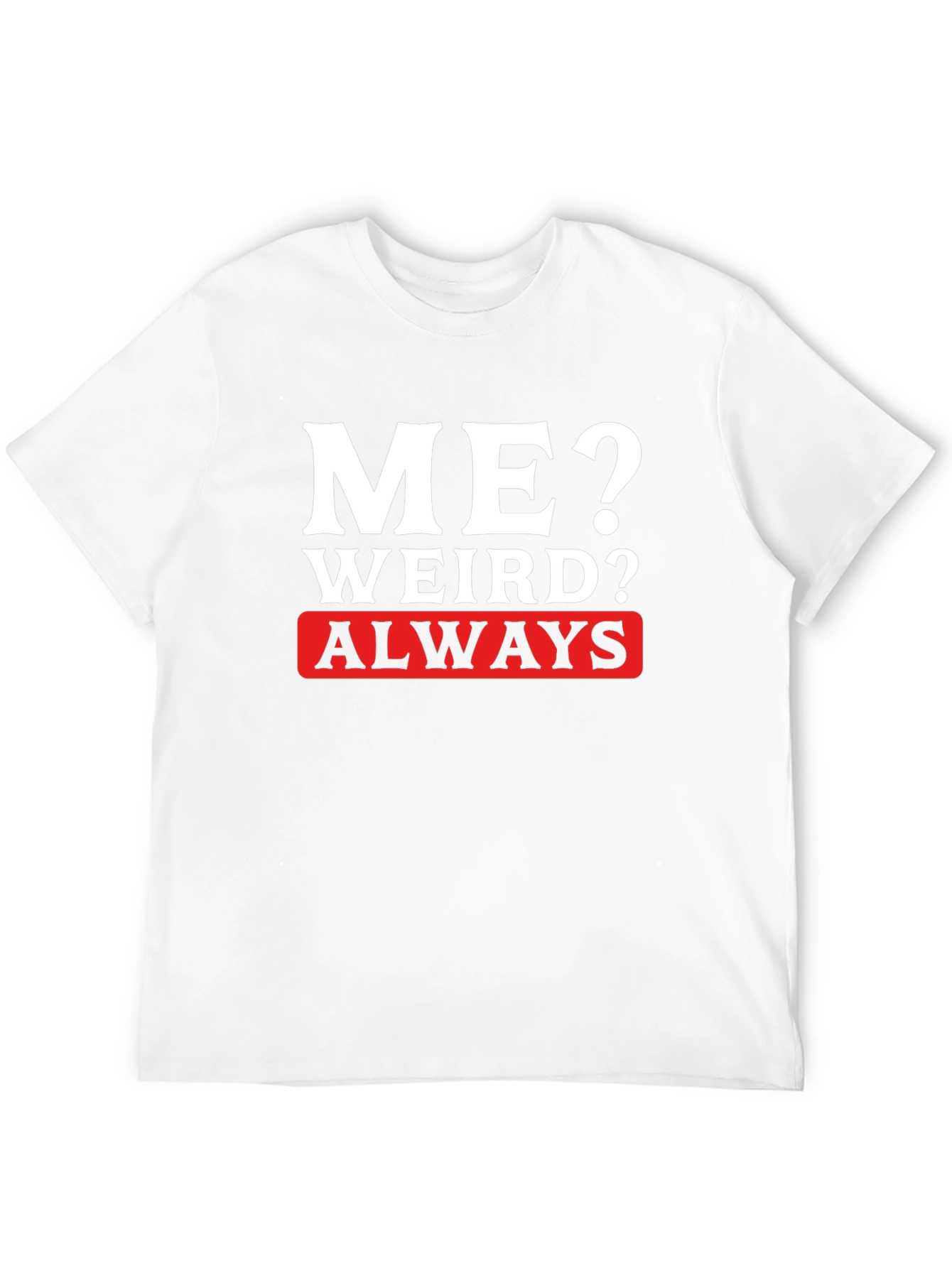 Me? Weird? Always T-Shirt