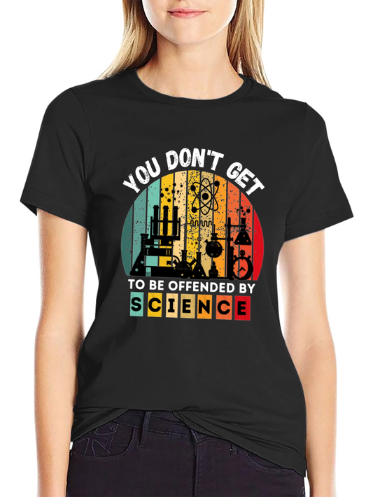 Science T-Shirt - You Dont Get To Be Offended