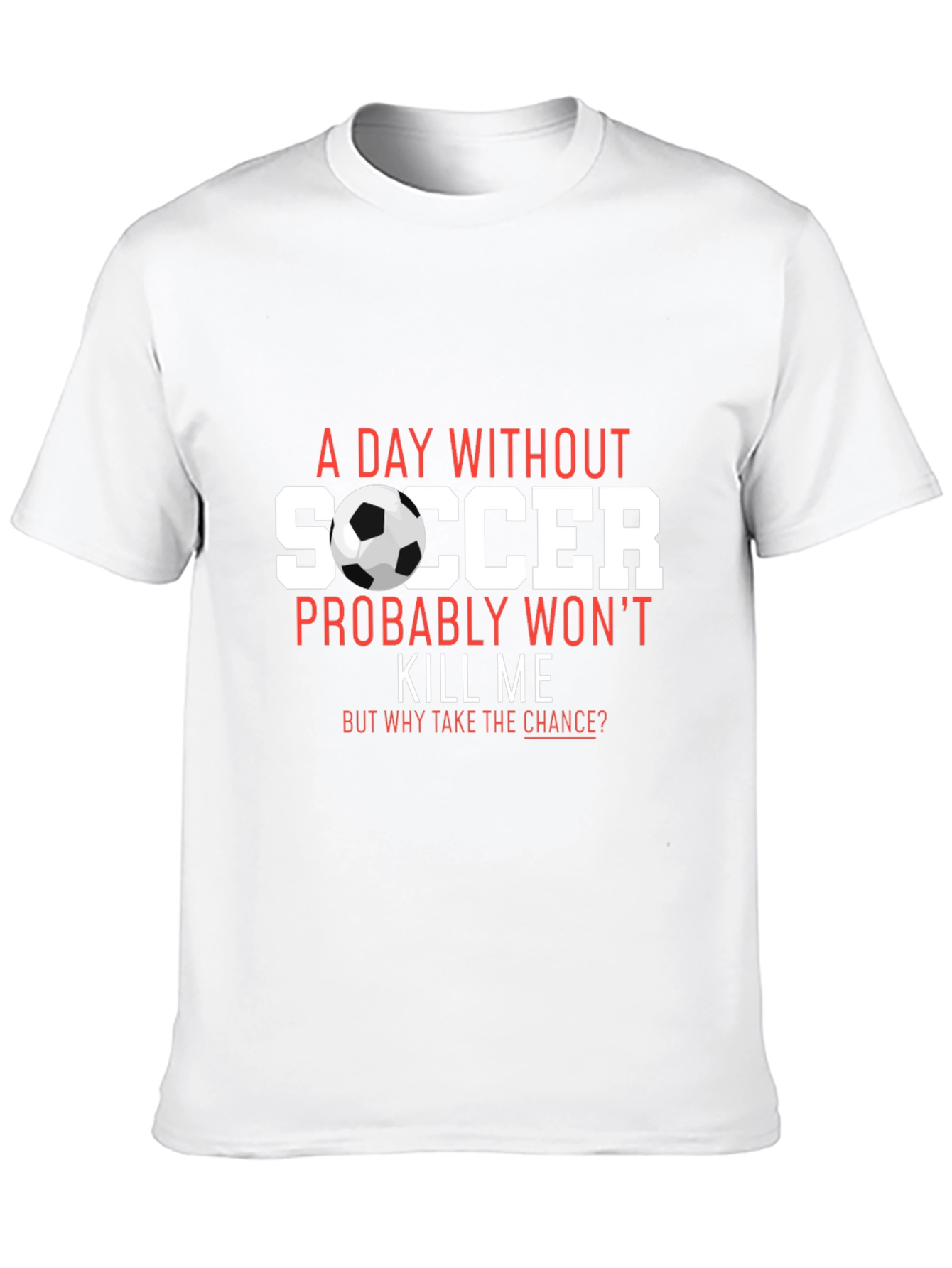 Soccer T-Shirt: A Day Without Soccer Wont Kill Me