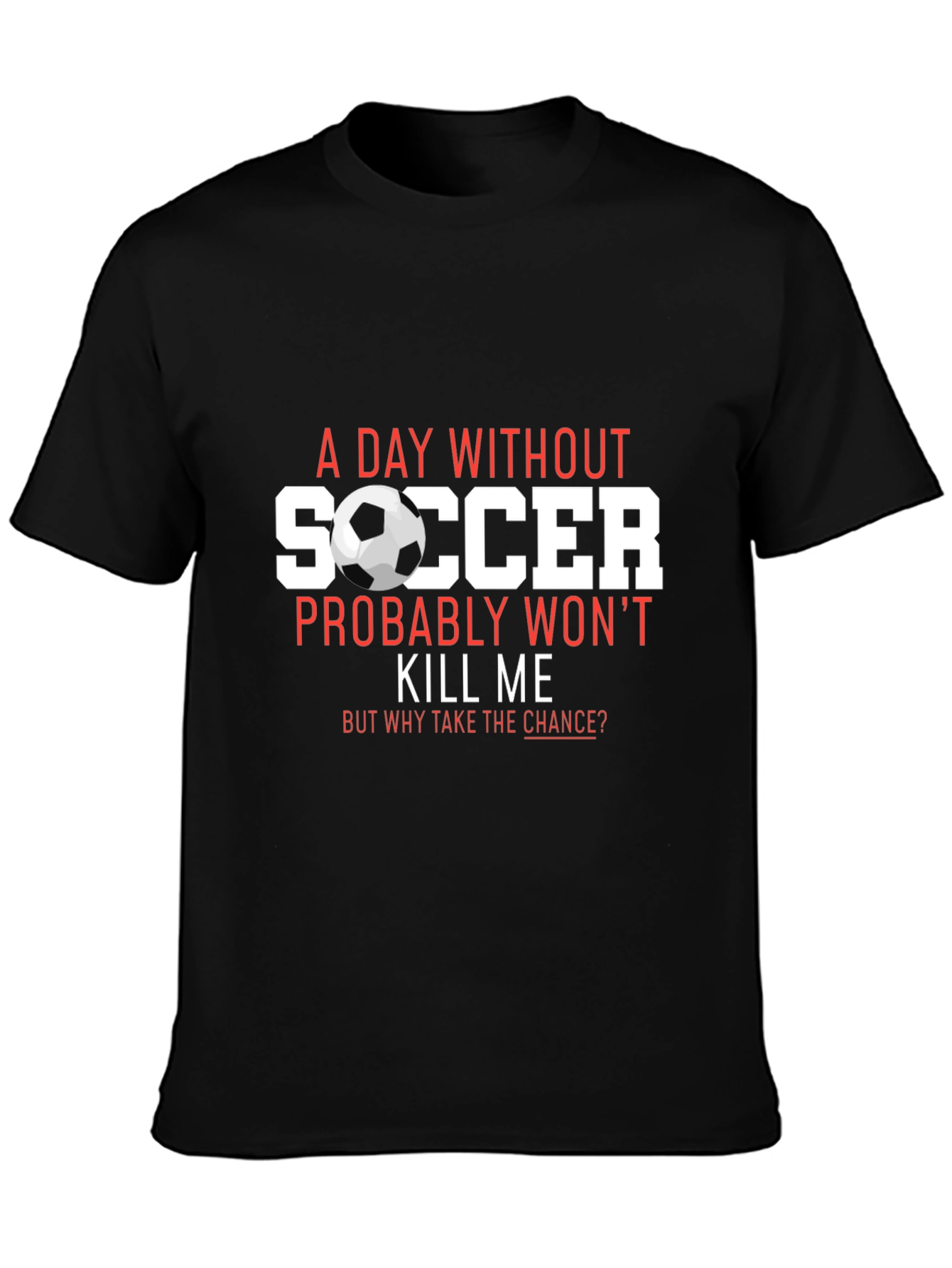 Soccer T-Shirt: A Day Without Soccer Wont Kill Me