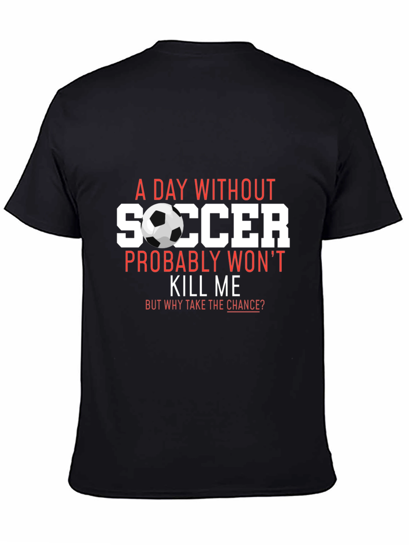 Soccer T-Shirt: A Day Without Soccer Wont Kill Me