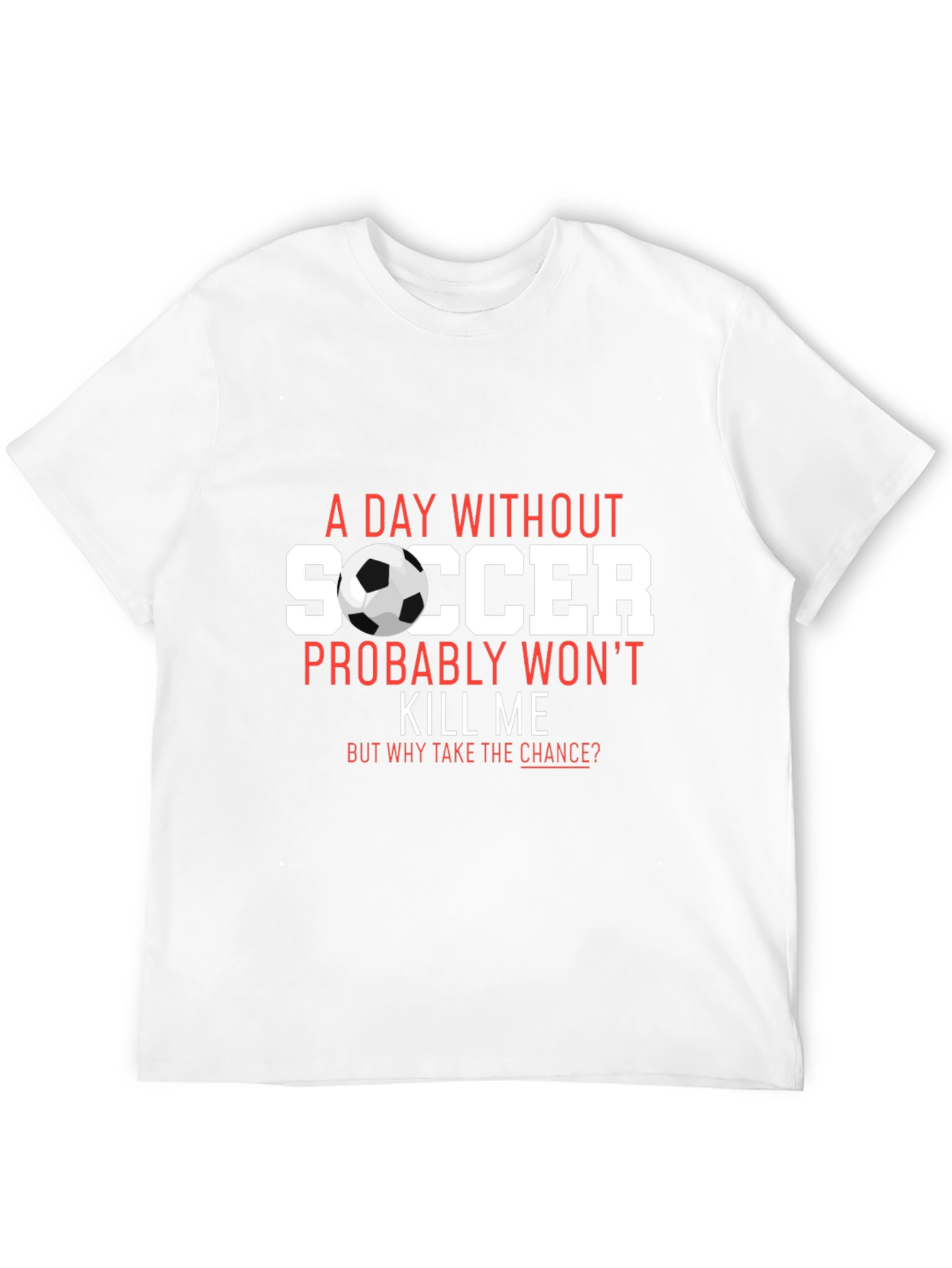 Soccer T-Shirt: A Day Without Soccer Wont Kill Me