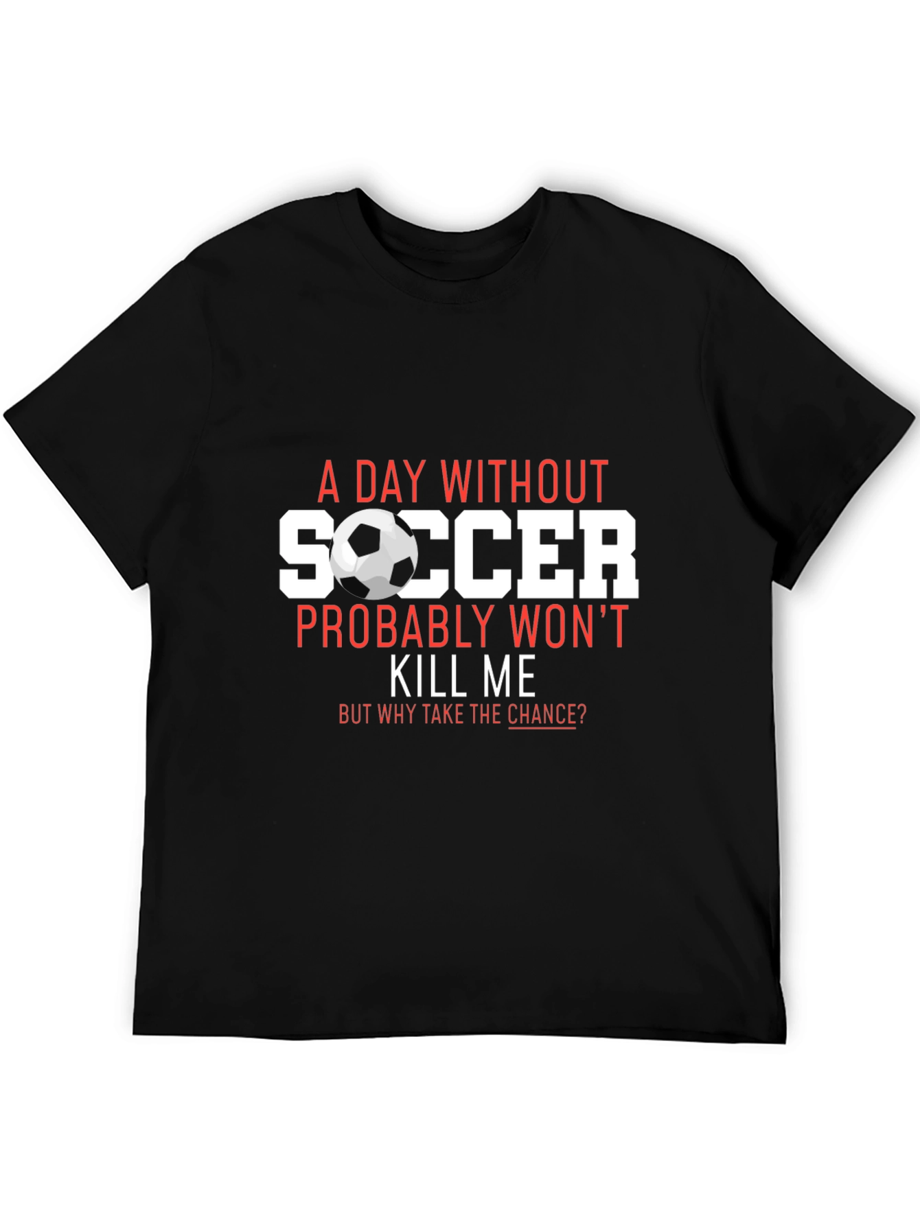 Soccer T-Shirt: A Day Without Soccer Wont Kill Me
