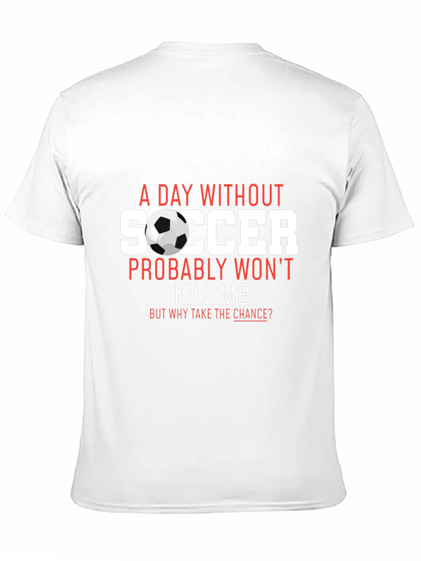 Soccer T-Shirt: A Day Without Soccer Wont Kill Me