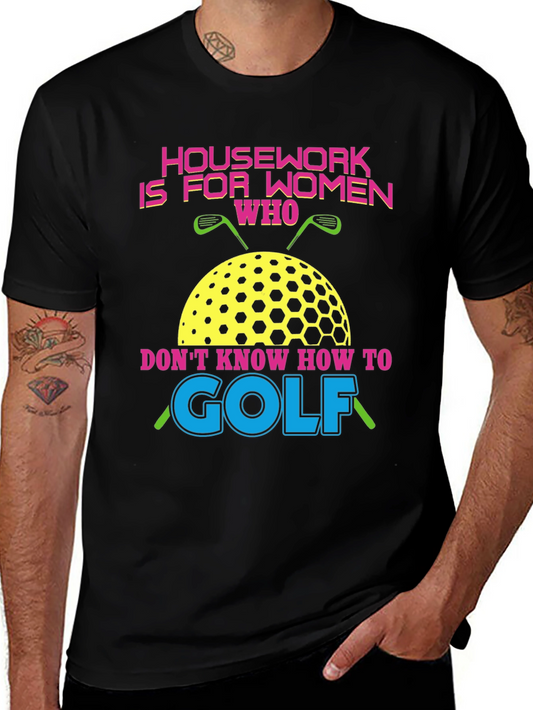 Humorous Golf T-Shirt - Housework is for Women Who Dont Golf