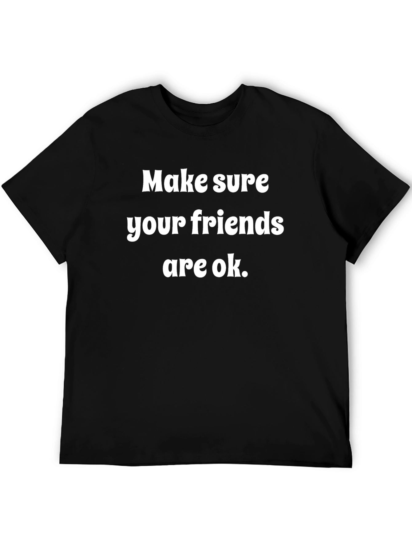 Make Sure Your Friends Are Ok T-Shirt