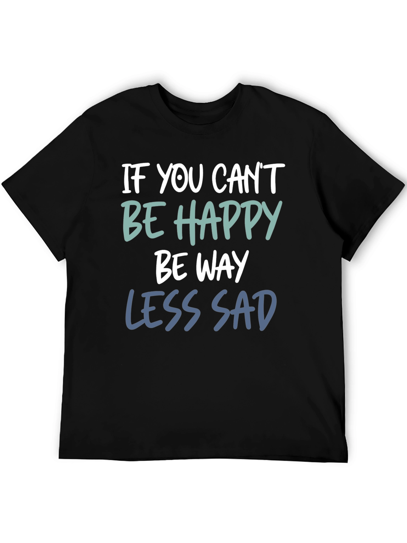 If You Cant Be Happy Be Less Sad T-Shirt