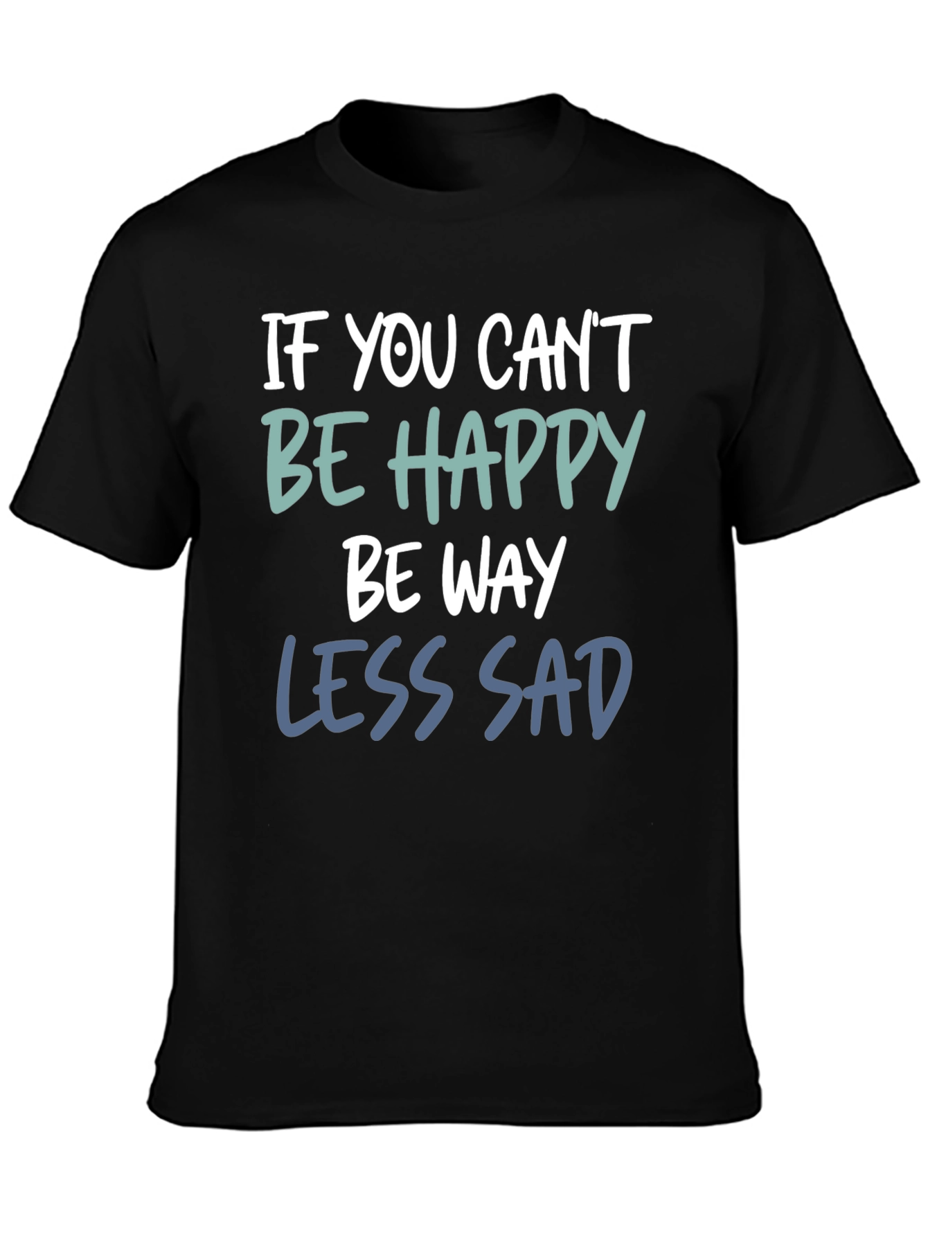 If You Cant Be Happy Be Less Sad T-Shirt