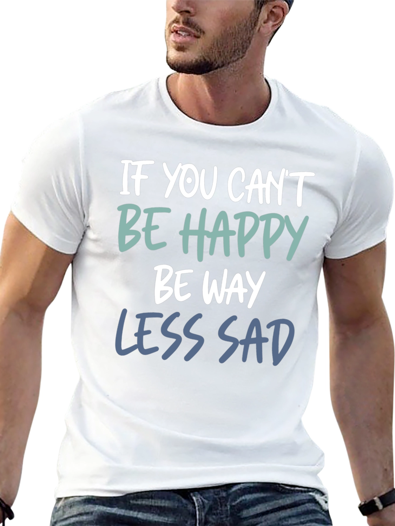 If You Cant Be Happy Be Less Sad T-Shirt
