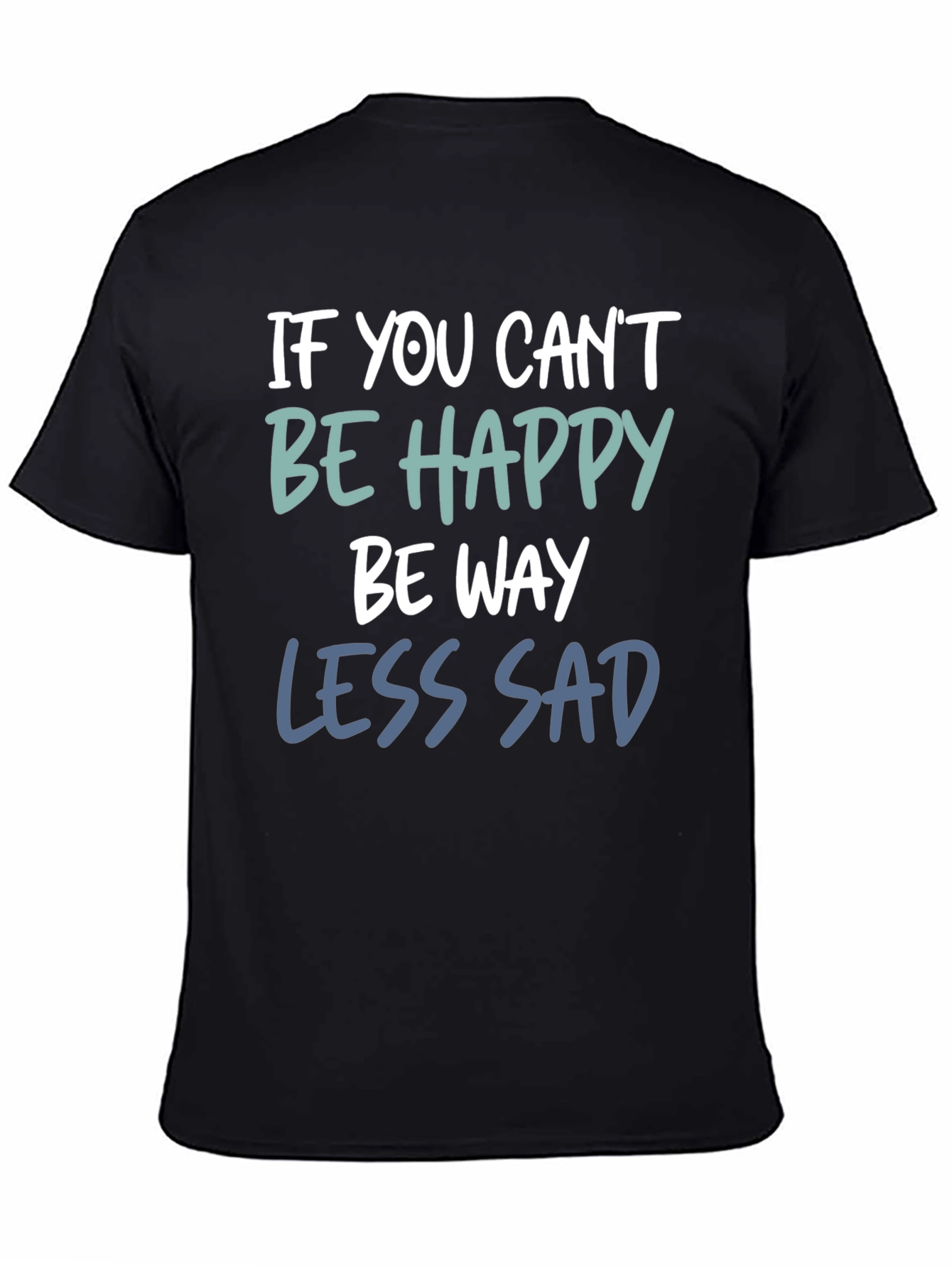 If You Cant Be Happy Be Less Sad T-Shirt