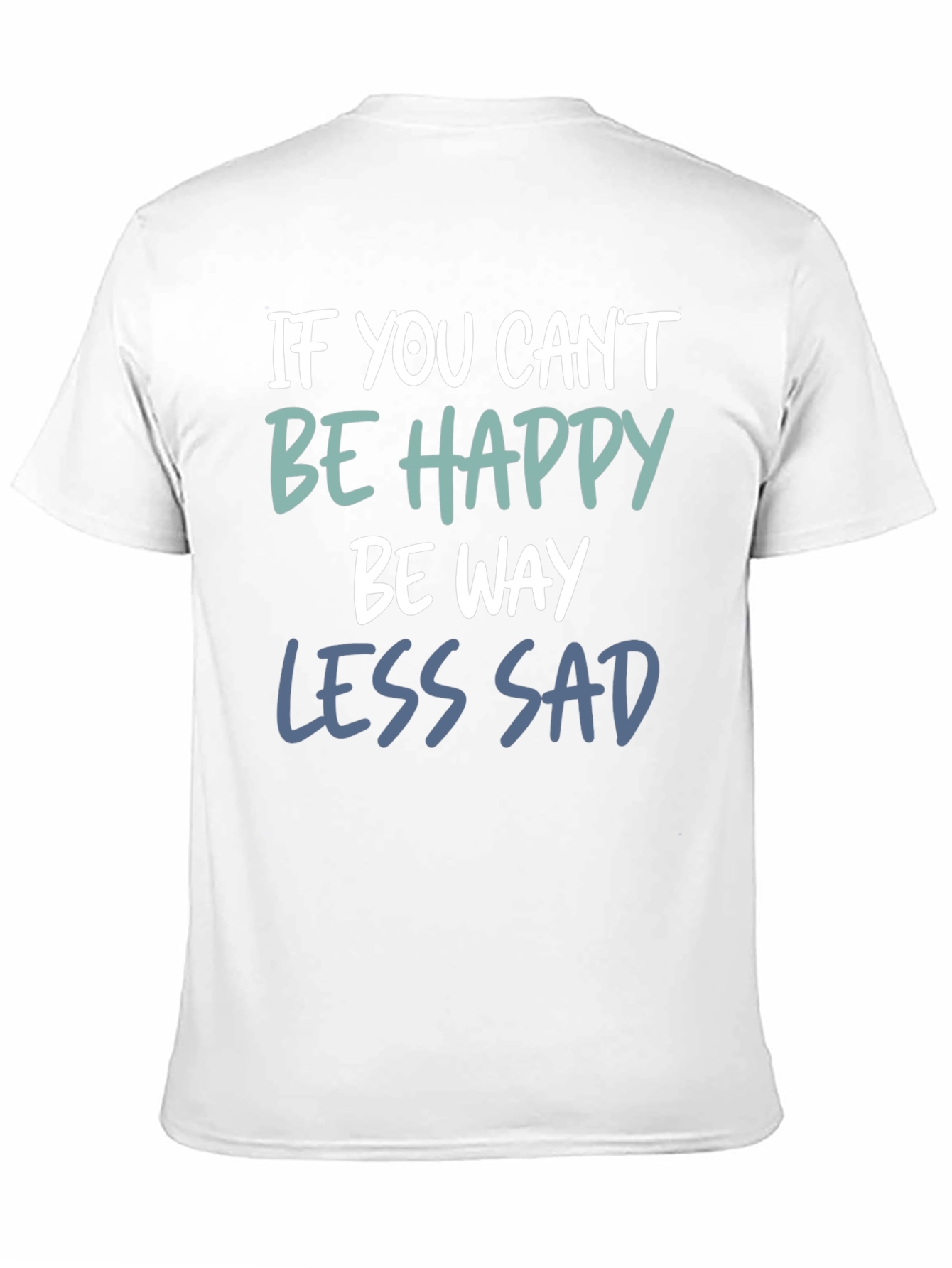 If You Cant Be Happy Be Less Sad T-Shirt