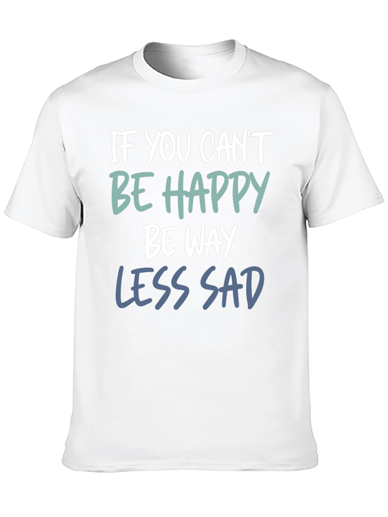 If You Cant Be Happy Be Less Sad T-Shirt