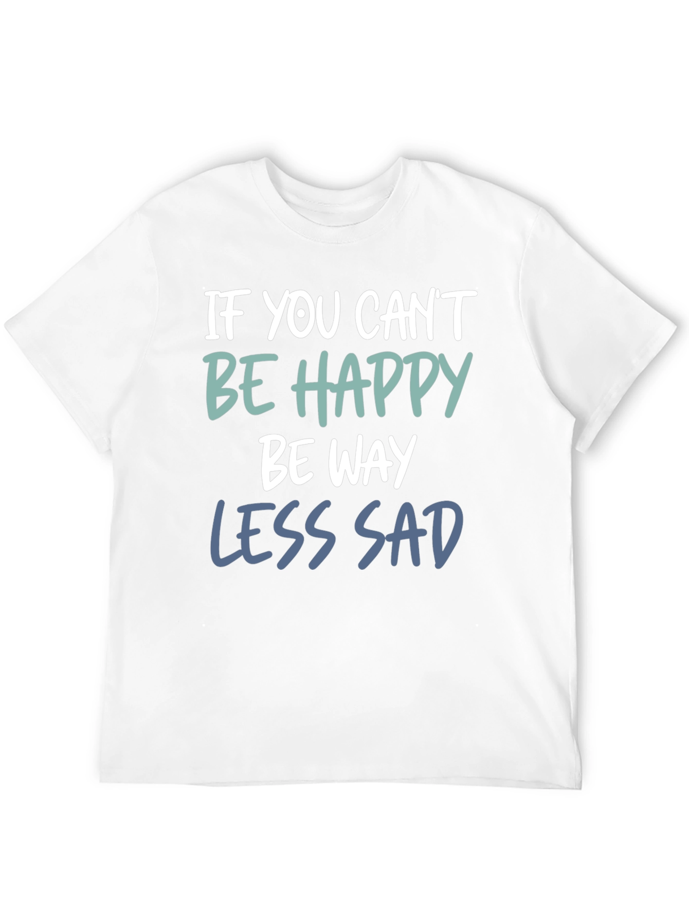 If You Cant Be Happy Be Less Sad T-Shirt