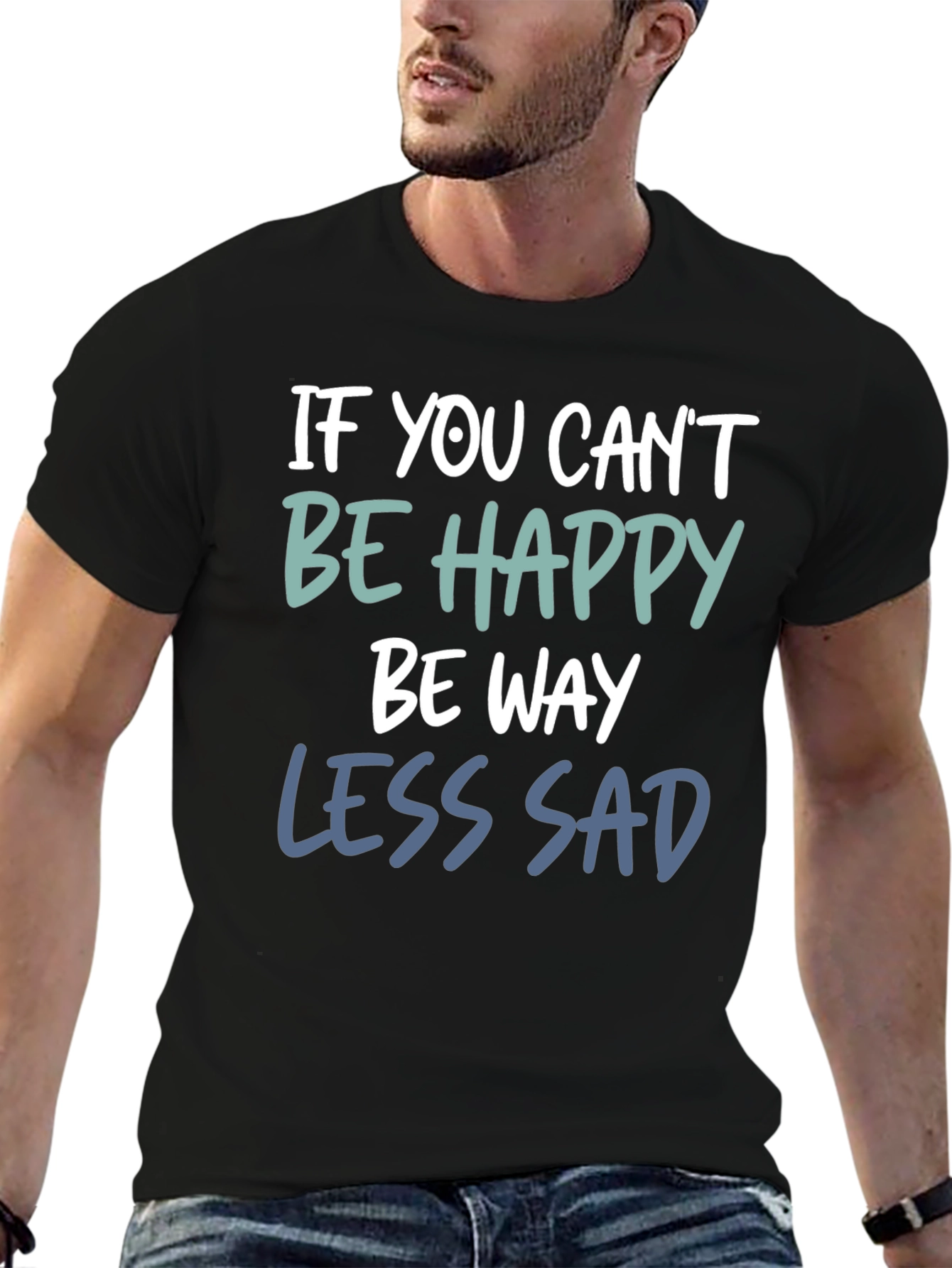 If You Cant Be Happy Be Less Sad T-Shirt