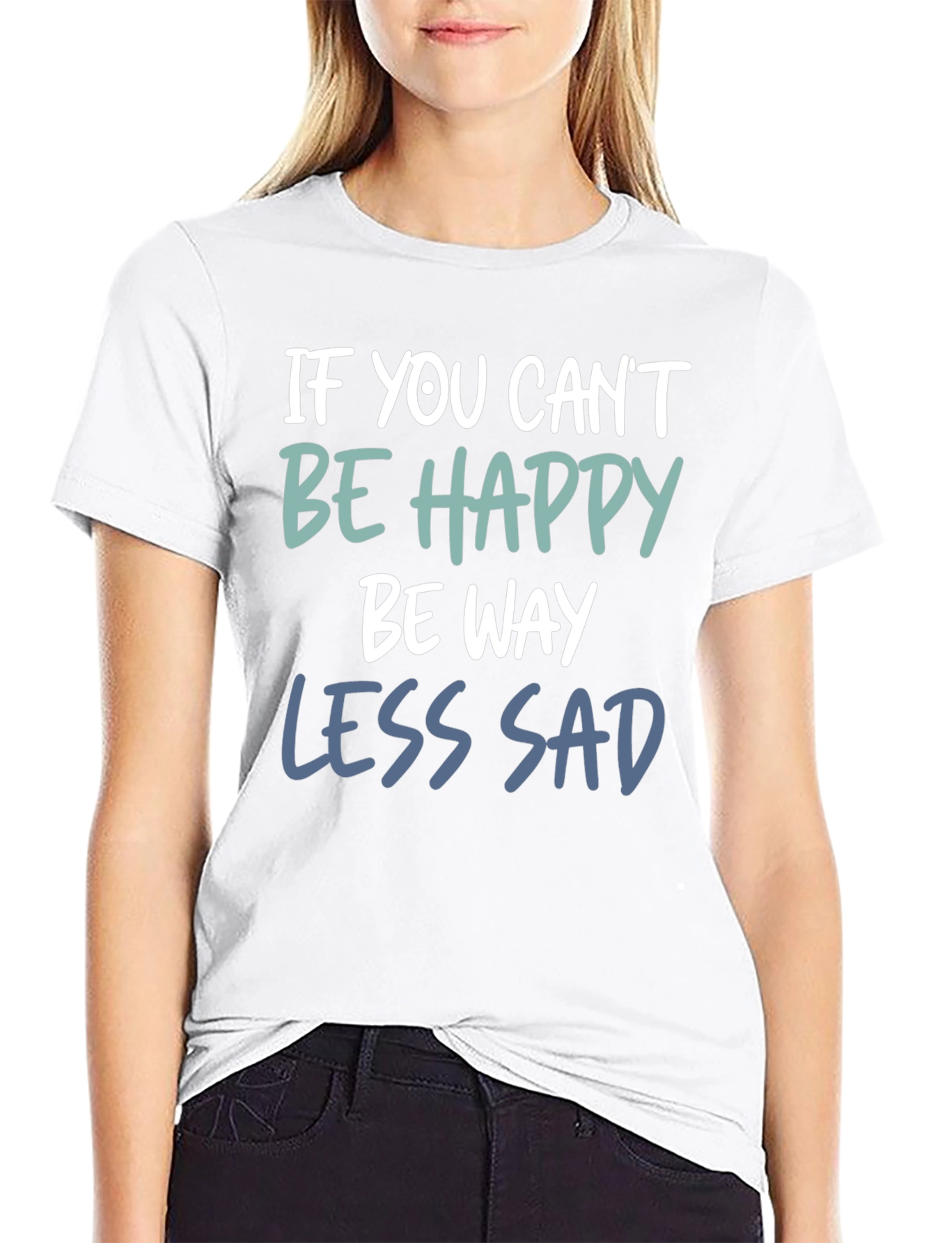 If You Cant Be Happy Be Less Sad T-Shirt