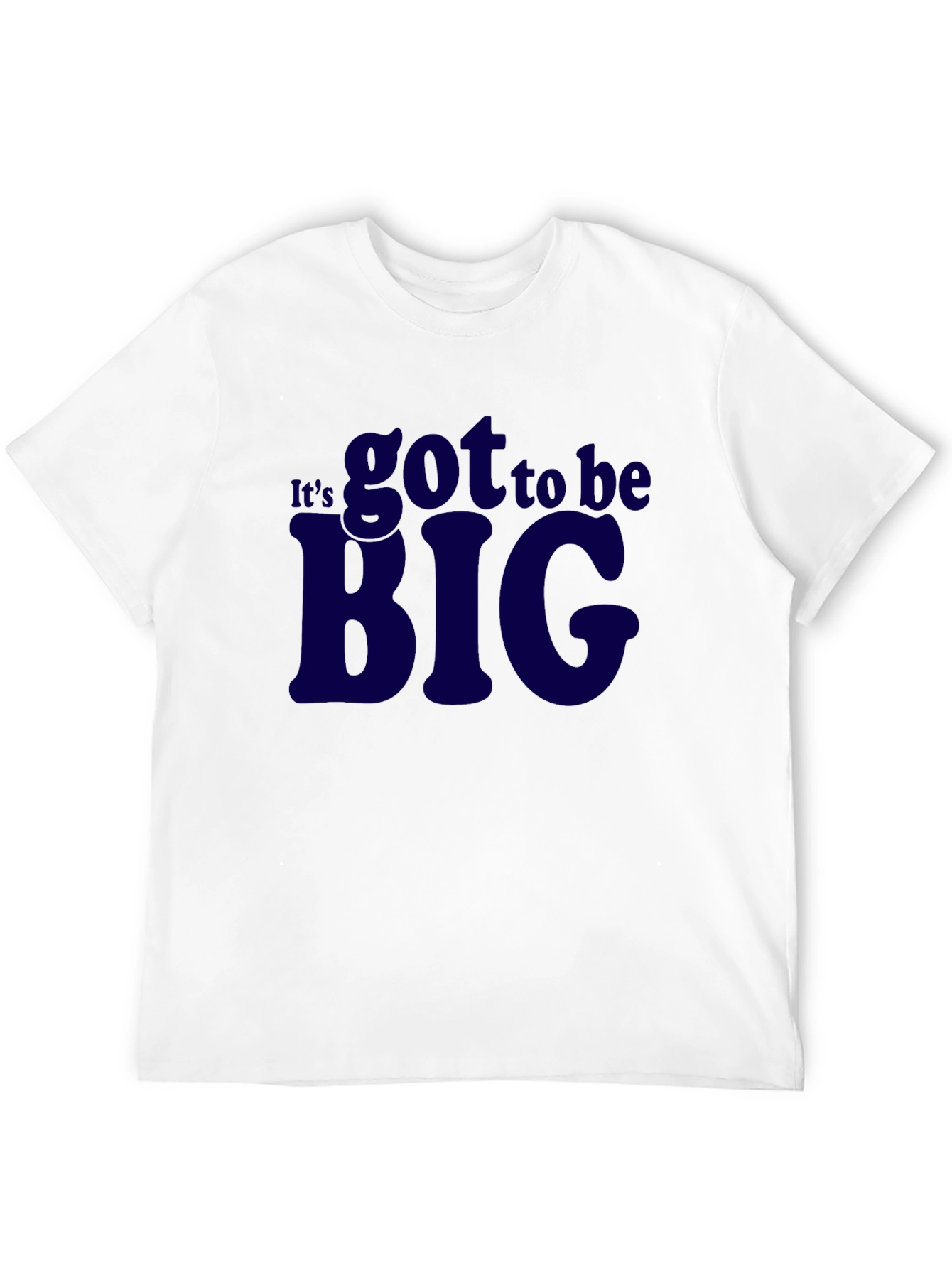 Its Got To Be Big T-Shirt