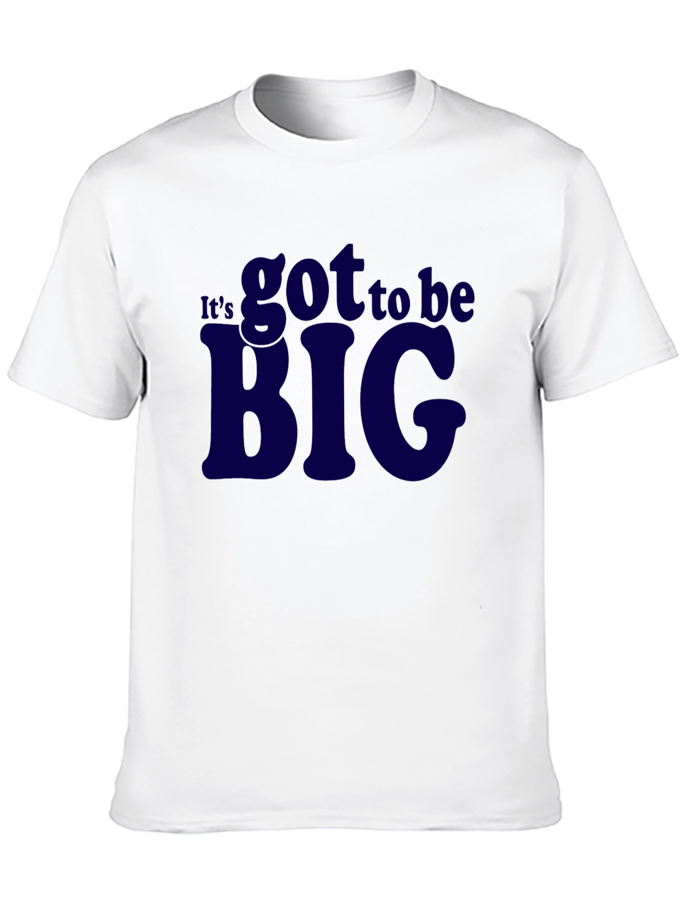 Its Got To Be Big T-Shirt