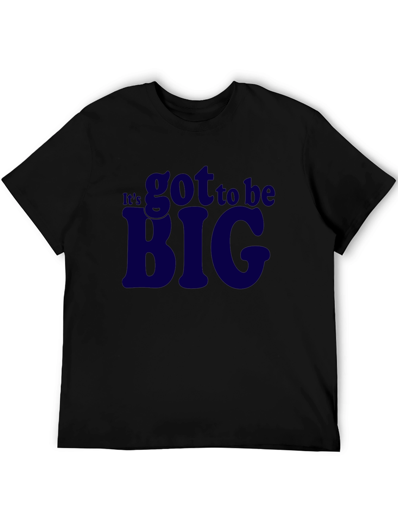 Its Got To Be Big T-Shirt