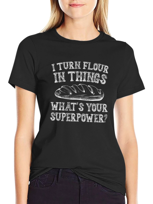 I Turn Flour Into Things T-Shirt