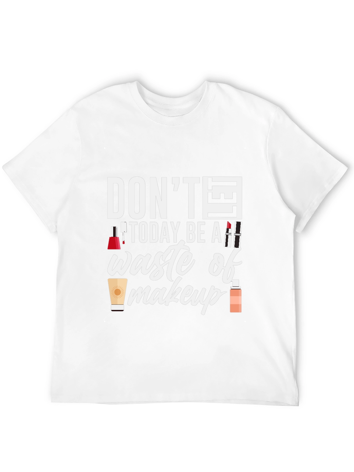 Dont Today Be A Waste of Makeup T-Shirt