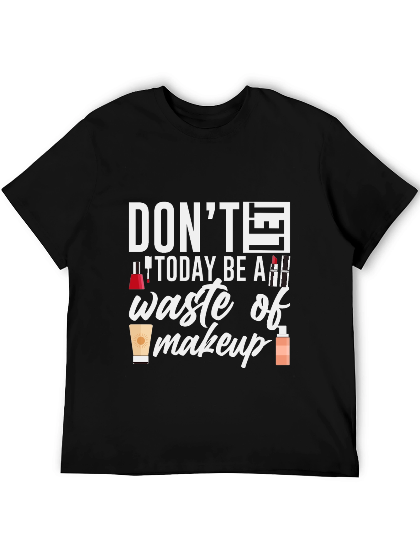 Dont Today Be A Waste of Makeup T-Shirt