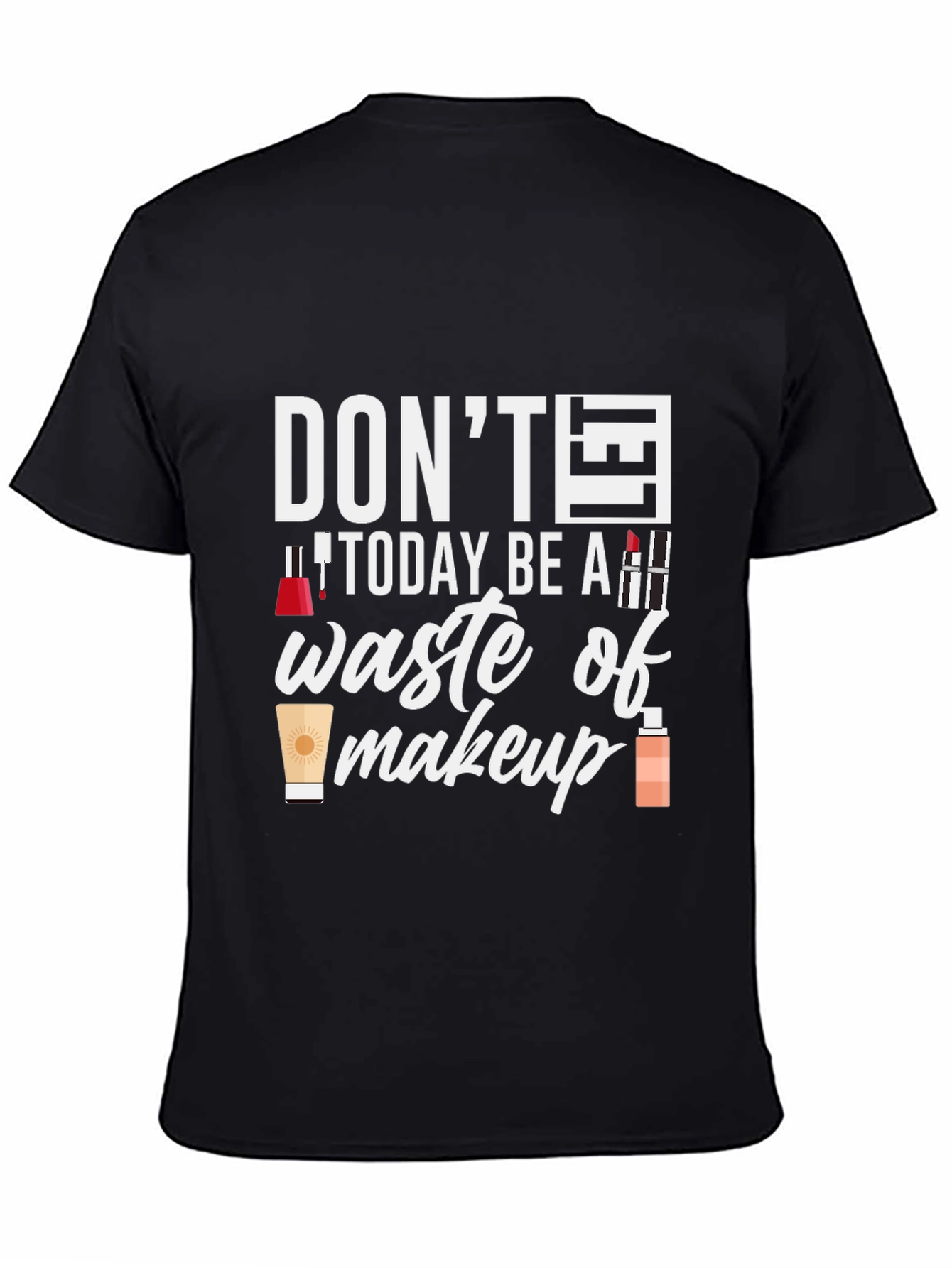 Dont Today Be A Waste of Makeup T-Shirt
