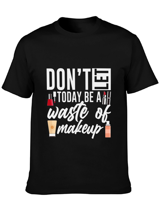 Dont Today Be A Waste of Makeup T-Shirt
