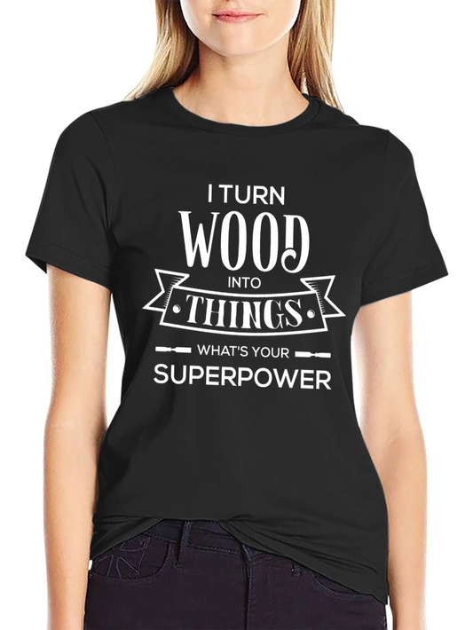 I Turn Wood Into Things T-Shirt - Funny Woodworker Gift