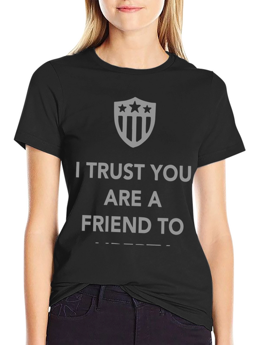 I Trust You Are A Friend To T-Shirt