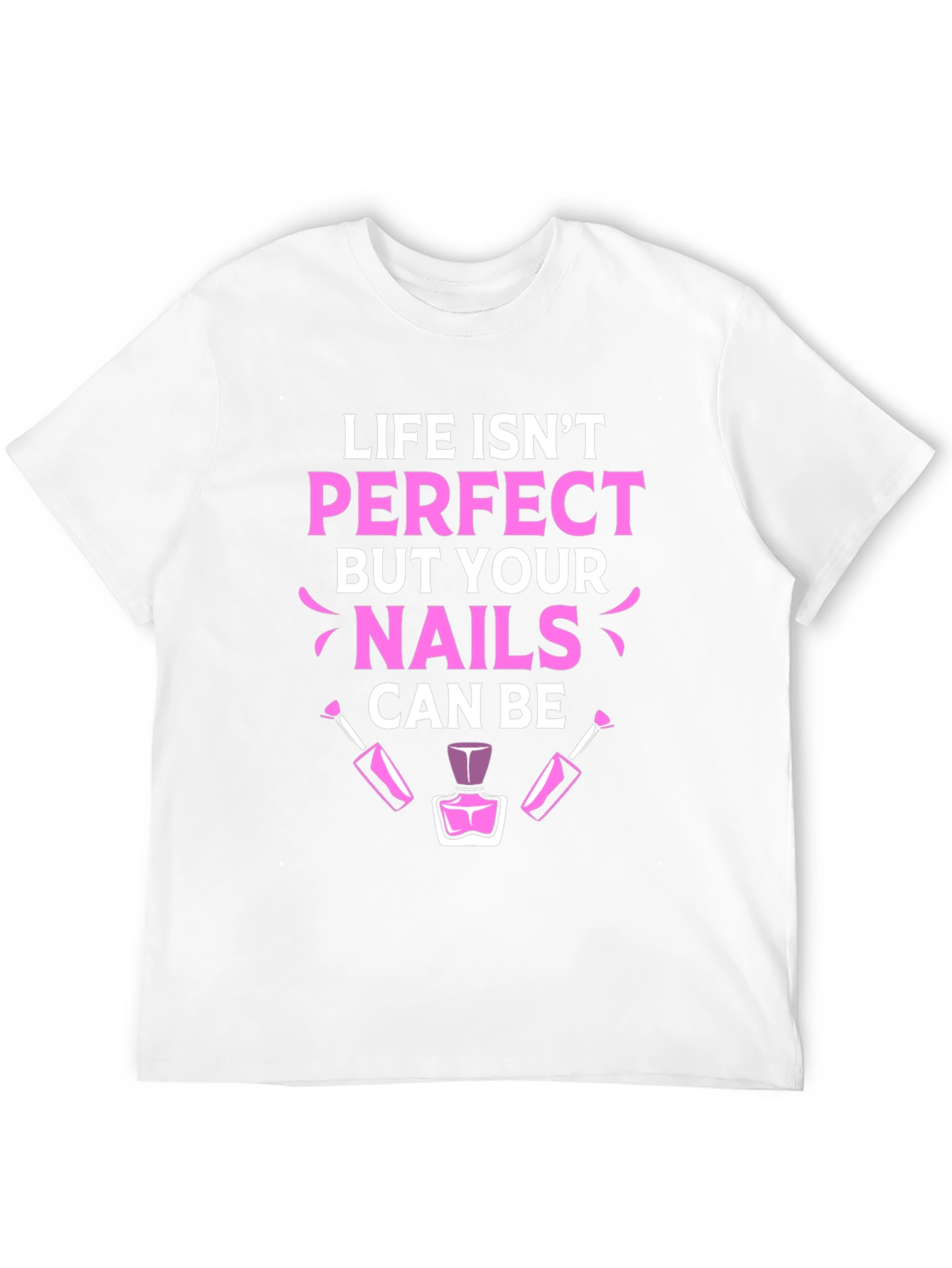Life Isnt Perfect Nails T-Shirt - Manicure Lover Tee
