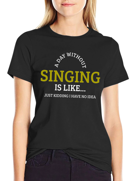 A Day Without Singing Funny T-Shirt