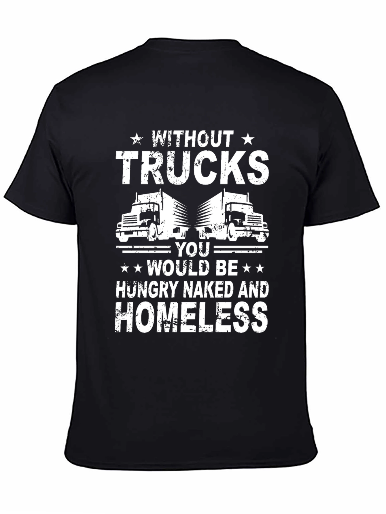 Truck Driver T-Shirt - Without Trucks Youd Be Homeless!