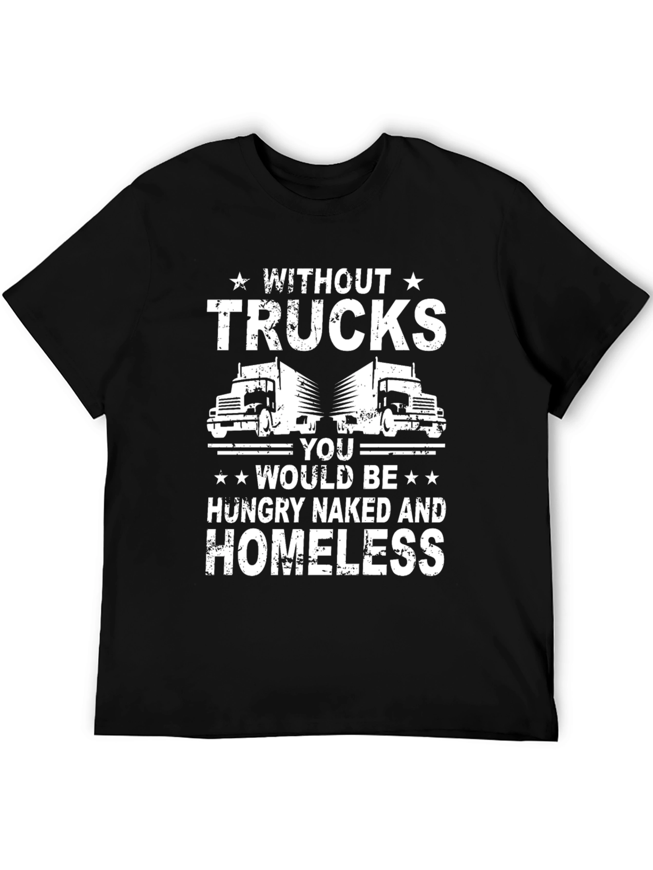 Truck Driver T-Shirt - Without Trucks Youd Be Homeless!