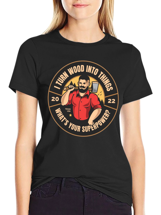 Woodworker T-Shirt: I Turn Wood Into Things - Whats Your Superpower?