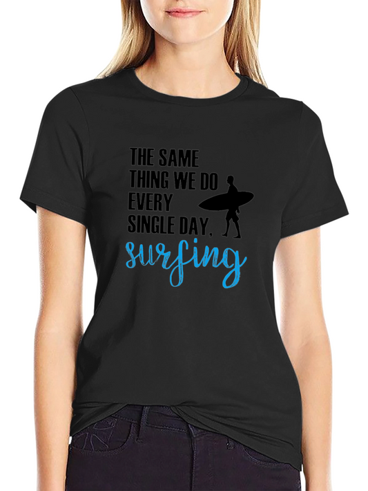 Surfing T-Shirt: The Same Thing We Do Every Day