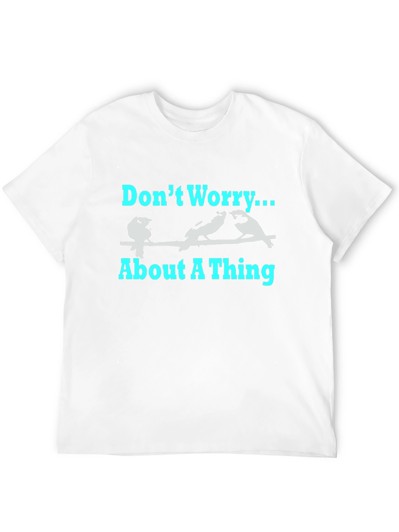 Dont Worry About A Thing T-Shirt
