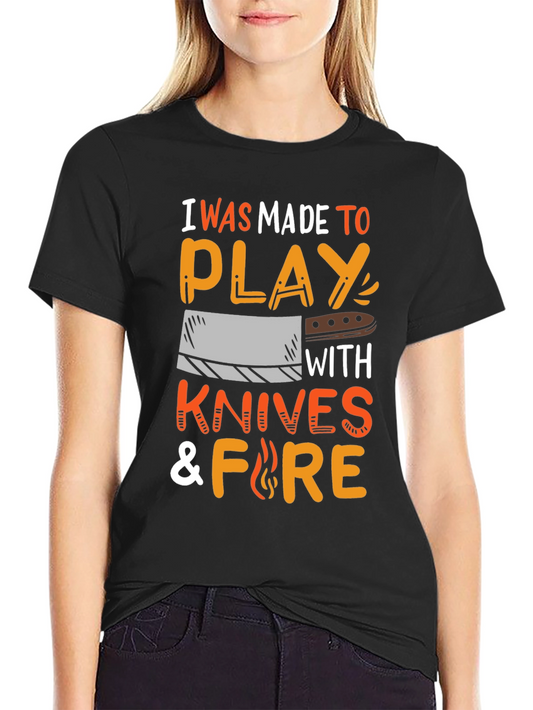 I Was Made To Play With Knives & Fire T-Shirt