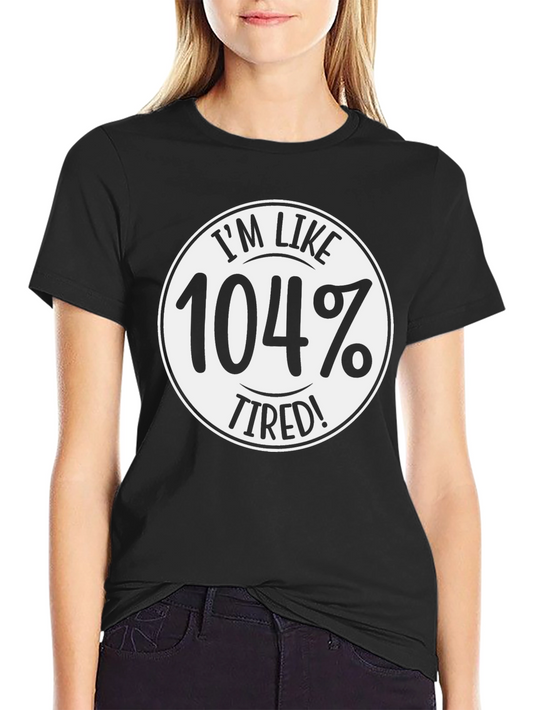 Im Like 104% Tired! T-Shirt - Funny Slogan Tee