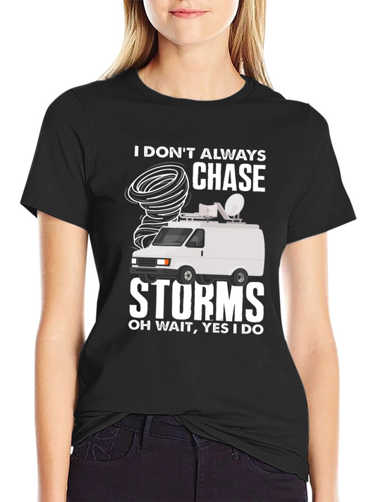 Storm Chaser Tee: I Dont Always Chase Storms Oh Wait Yes I Do