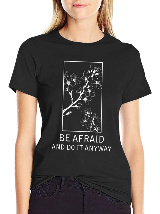 Be Afraid T-Shirt: Floral Design Motivational Quote