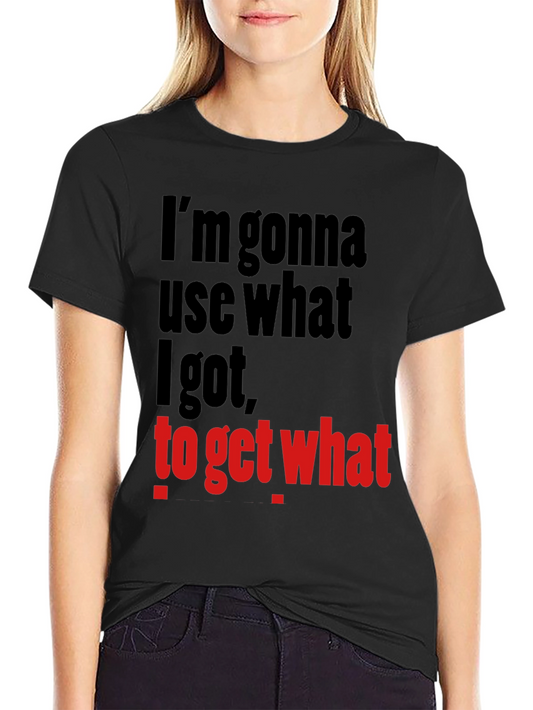 Im Gonna Use What I Got Funny Graphic T-Shirt