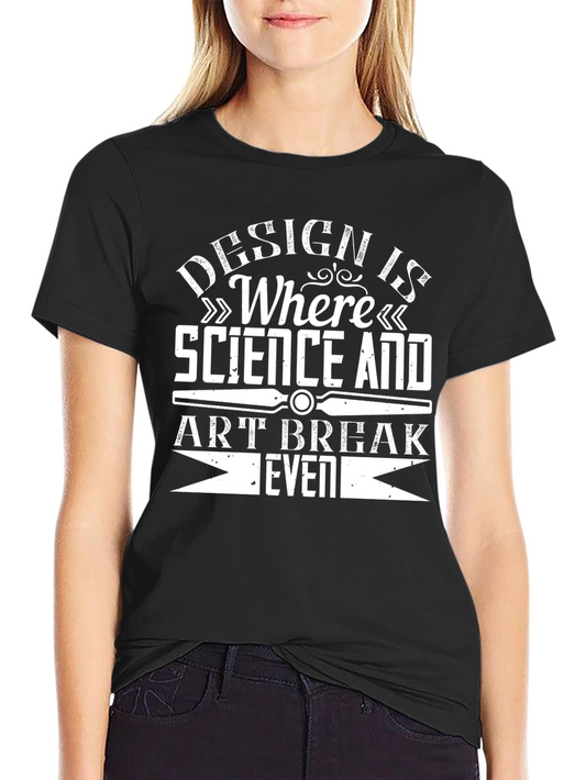 Design is Where Science and Art Break Even T-Shirt