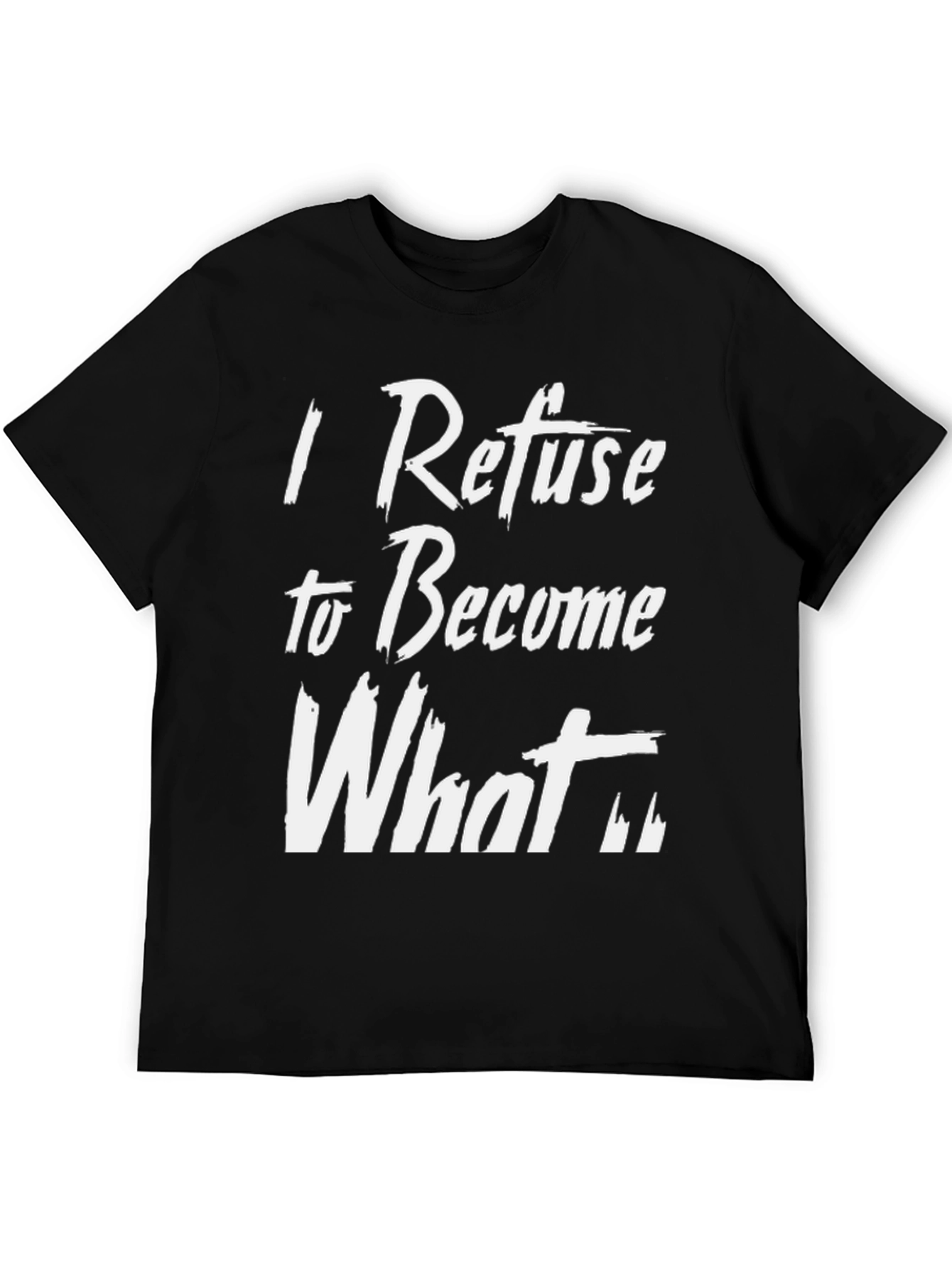 I Refuse to Become What T-Shirt