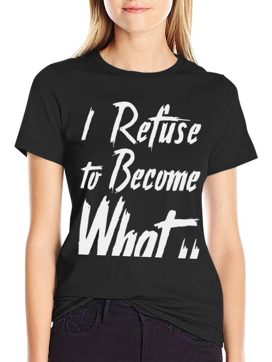 I Refuse to Become What T-Shirt