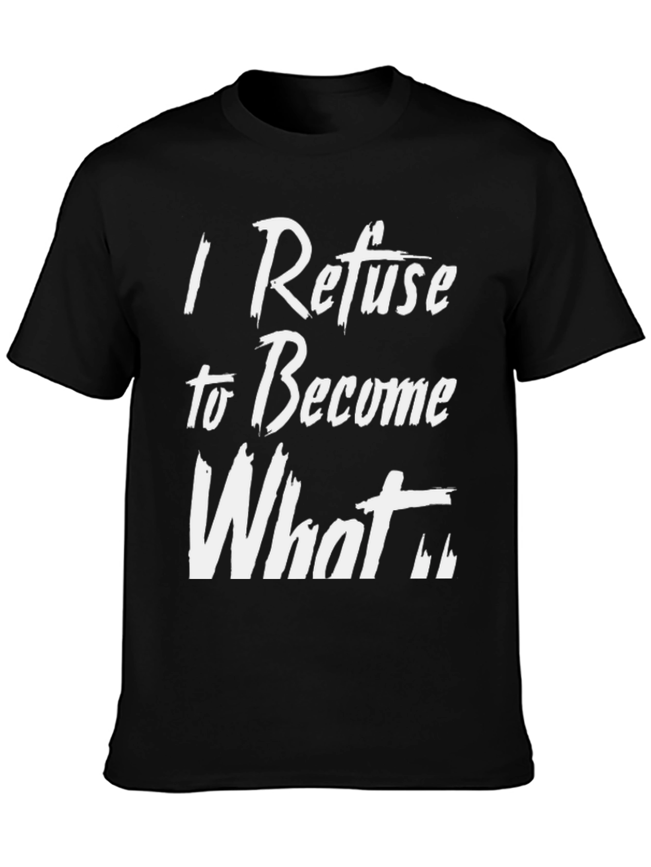 I Refuse to Become What T-Shirt
