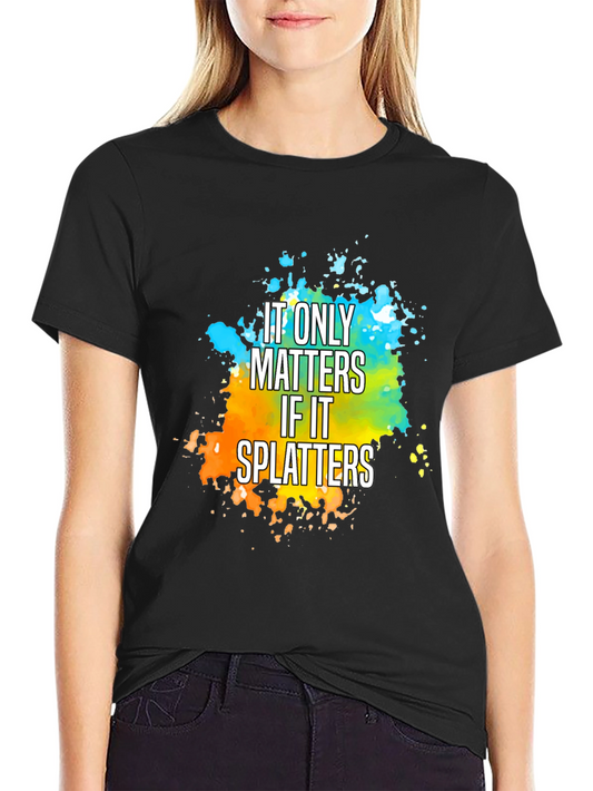 It Only Matters If It Splatters T-Shirt